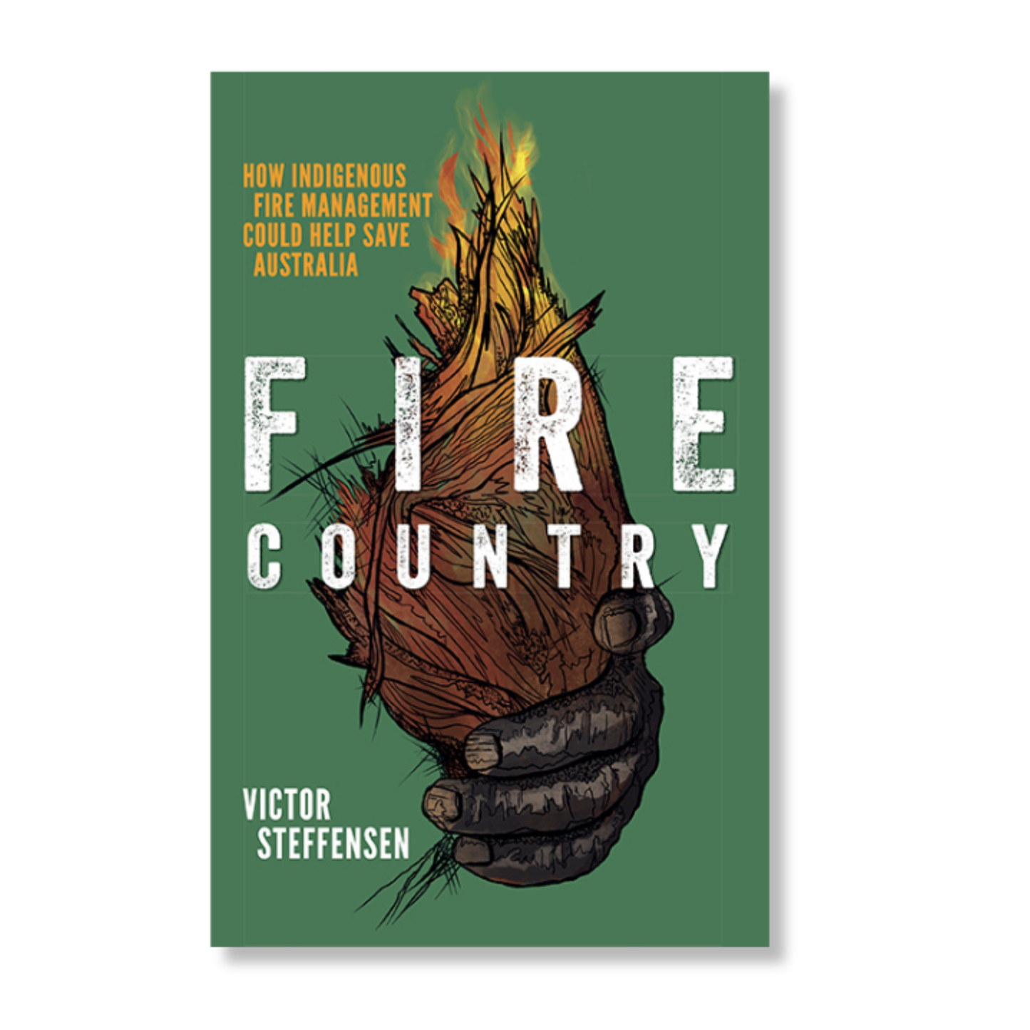 Fire Country How Indigenous Fire Management Could Help Save Australia by Victor Steffensen