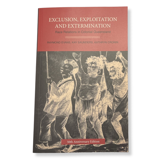 Exclusion, Exploitation and Extermination Race Relations in Colonial Queensland by Raymond Evans, Kay Saunders & Kathryn Cronin