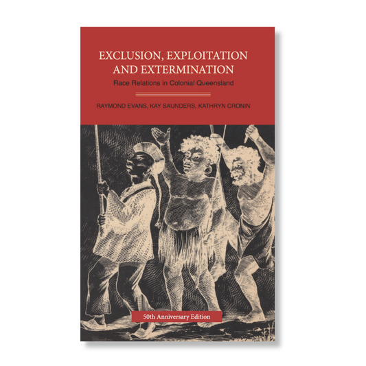 Exclusion, Exploitation and Extermination Race Relations in Colonial Queensland by Raymond Evans, Kay Saunders & Kathryn Cronin